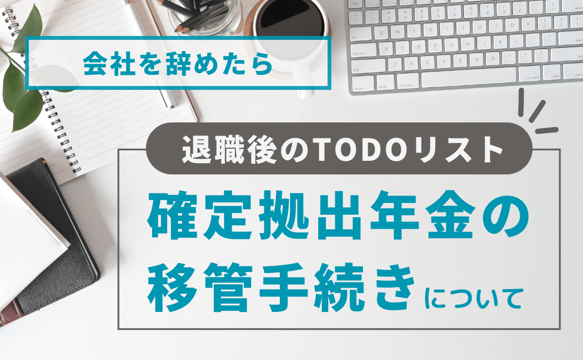 会社を辞めたら・・・忘れちゃならない！確定拠出年金の移管手続き